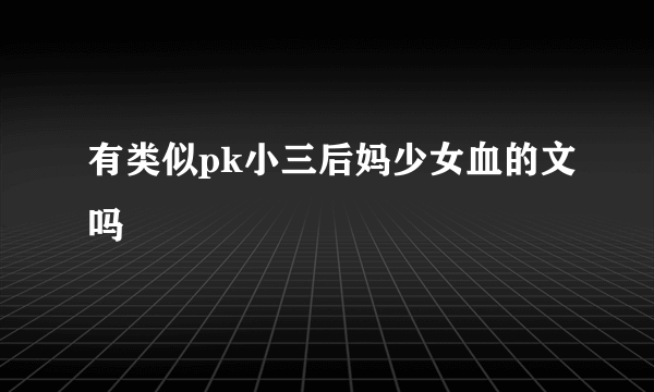 有类似pk小三后妈少女血的文吗