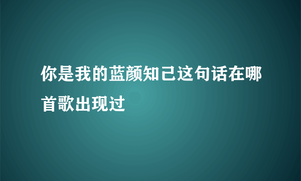 你是我的蓝颜知己这句话在哪首歌出现过