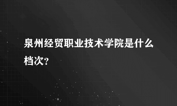 泉州经贸职业技术学院是什么档次？