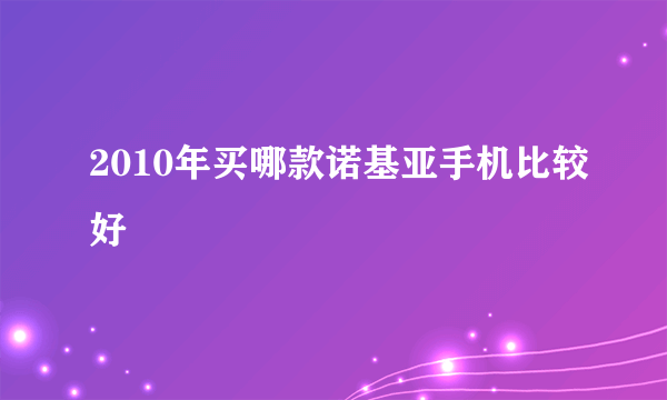 2010年买哪款诺基亚手机比较好