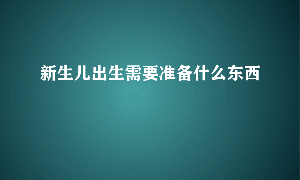 新生儿出生需要准备什么东西