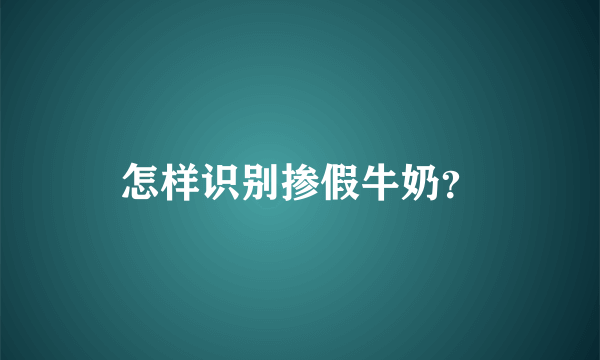 怎样识别掺假牛奶？