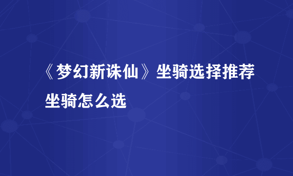 《梦幻新诛仙》坐骑选择推荐 坐骑怎么选