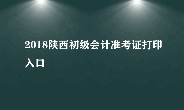 2018陕西初级会计准考证打印入口