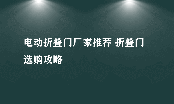 电动折叠门厂家推荐 折叠门选购攻略