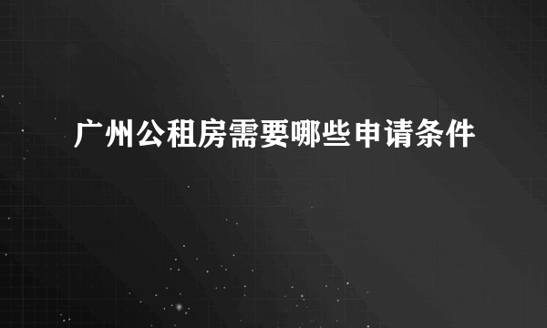 广州公租房需要哪些申请条件