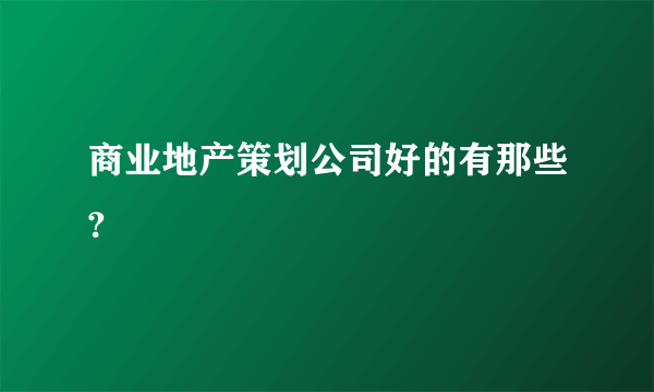 商业地产策划公司好的有那些?