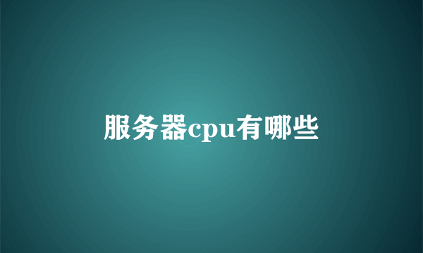 服务器cpu有哪些