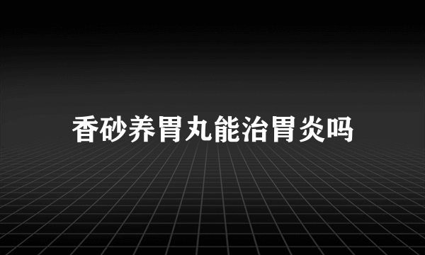 香砂养胃丸能治胃炎吗