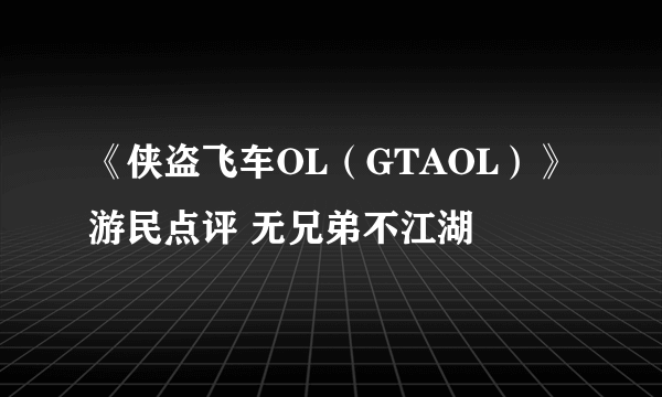 《侠盗飞车OL（GTAOL）》游民点评 无兄弟不江湖