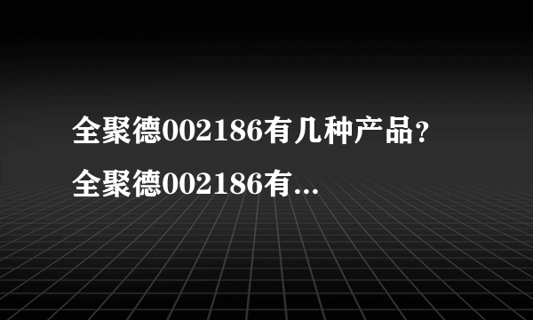 全聚德002186有几种产品？全聚德002186有什么主要产品？看看内行人怎么说！_飞外