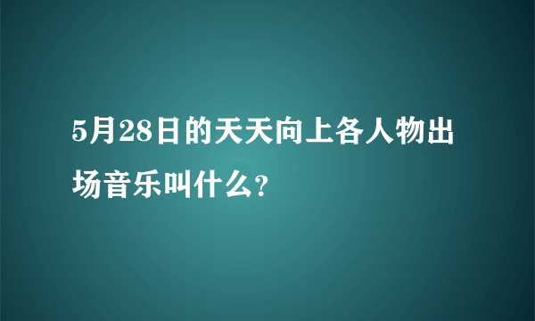 5月28日的天天向上各人物出场音乐叫什么？