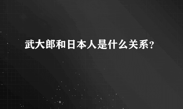 武大郎和日本人是什么关系？