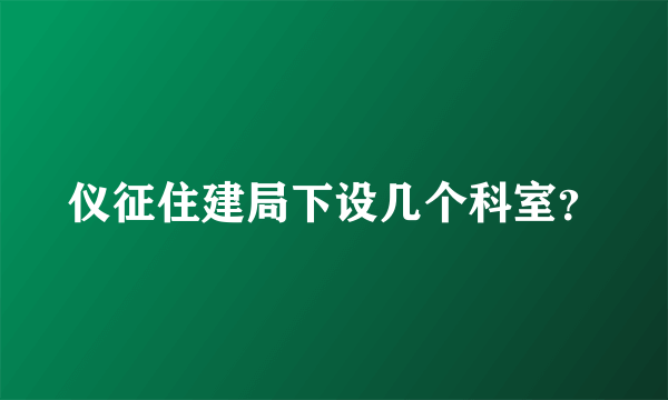 仪征住建局下设几个科室？