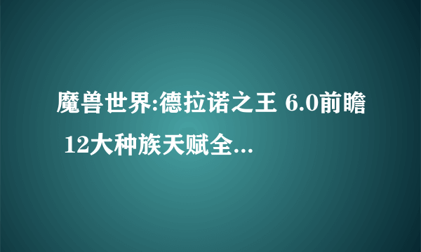 魔兽世界:德拉诺之王 6.0前瞻 12大种族天赋全新改动总览