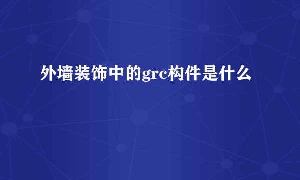 外墙装饰中的grc构件是什么