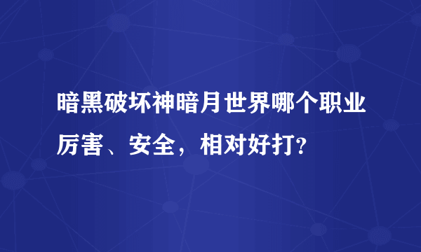 暗黑破坏神暗月世界哪个职业厉害、安全，相对好打？