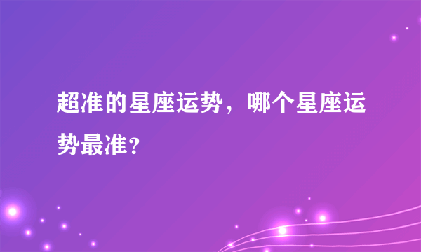 超准的星座运势，哪个星座运势最准？