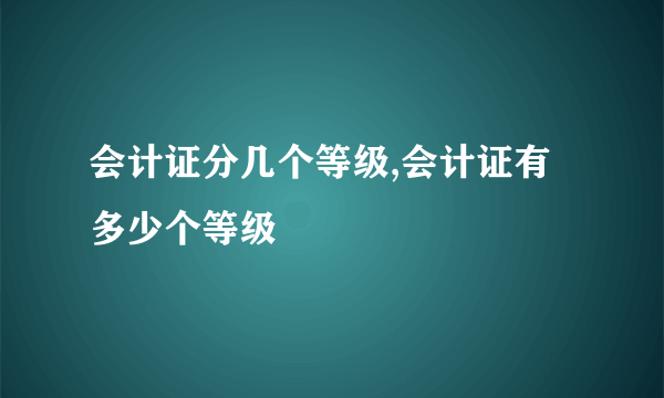 会计证分几个等级,会计证有多少个等级