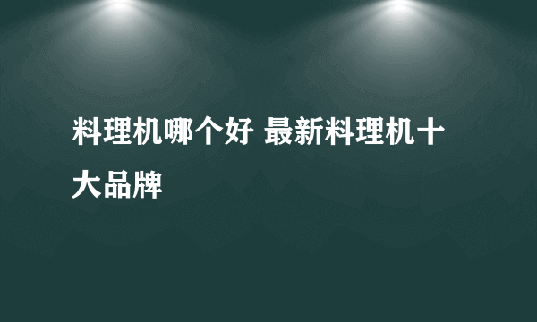 料理机哪个好 最新料理机十大品牌