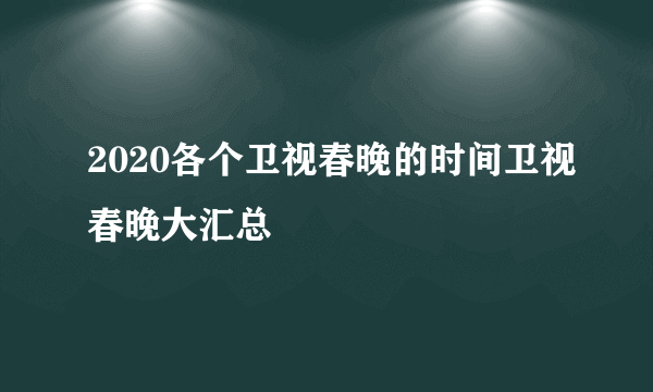 2020各个卫视春晚的时间卫视春晚大汇总