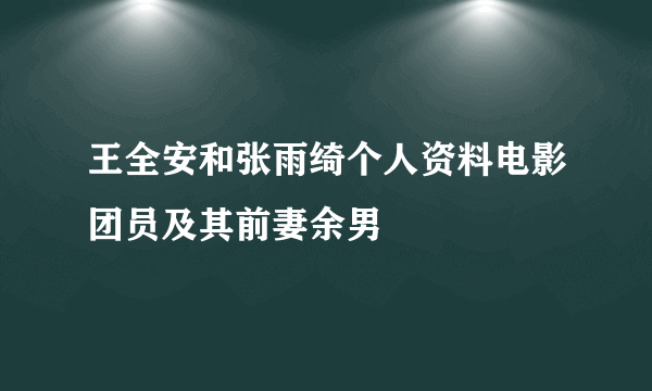 王全安和张雨绮个人资料电影团员及其前妻余男