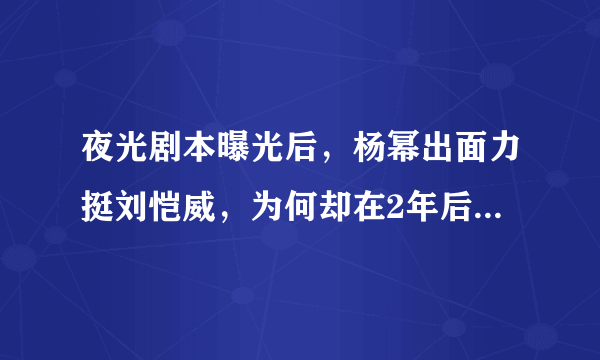 夜光剧本曝光后，杨幂出面力挺刘恺威，为何却在2年后分手，背后什么原因