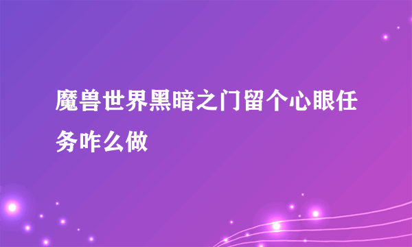 魔兽世界黑暗之门留个心眼任务咋么做