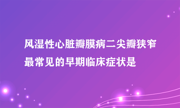 风湿性心脏瓣膜病二尖瓣狭窄最常见的早期临床症状是