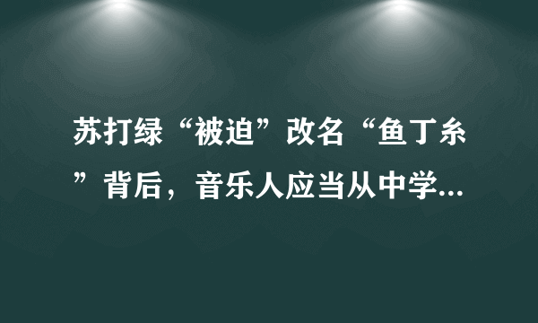 苏打绿“被迫”改名“鱼丁糸”背后，音乐人应当从中学些什么？