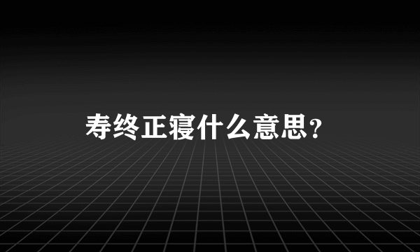 寿终正寝什么意思？