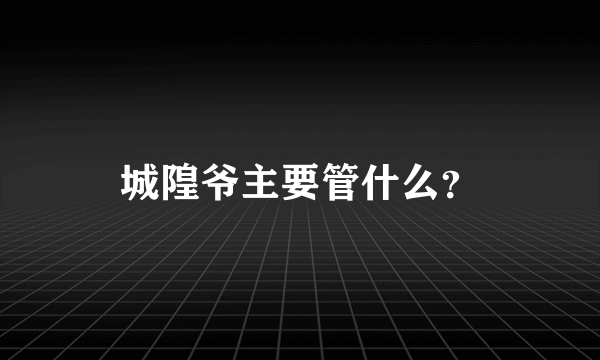 城隍爷主要管什么？