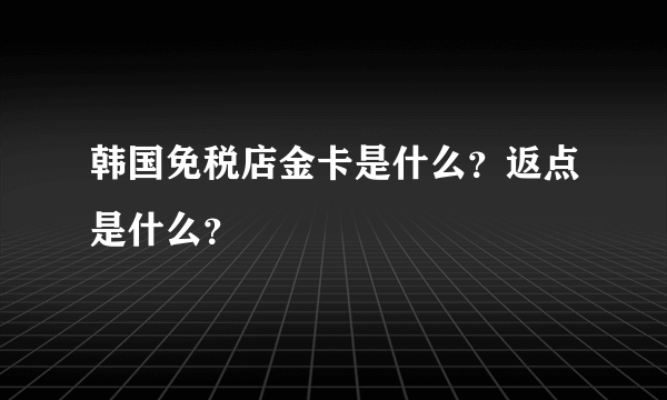 韩国免税店金卡是什么？返点是什么？