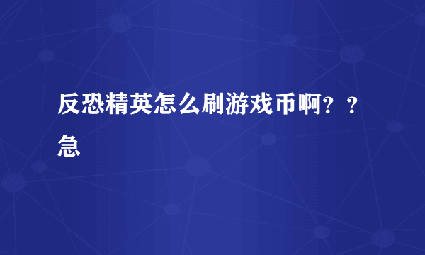 反恐精英怎么刷游戏币啊？？急