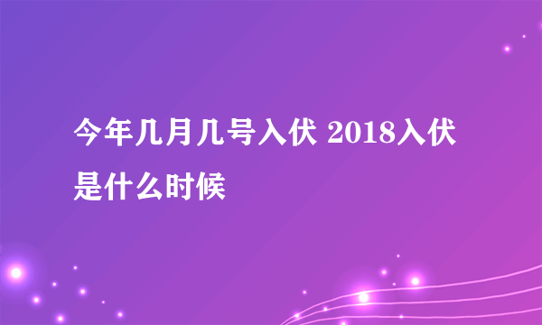 今年几月几号入伏 2018入伏是什么时候