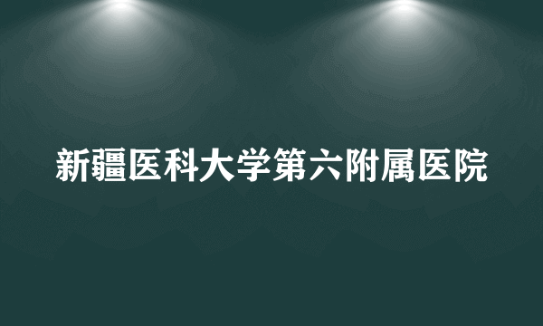 新疆医科大学第六附属医院