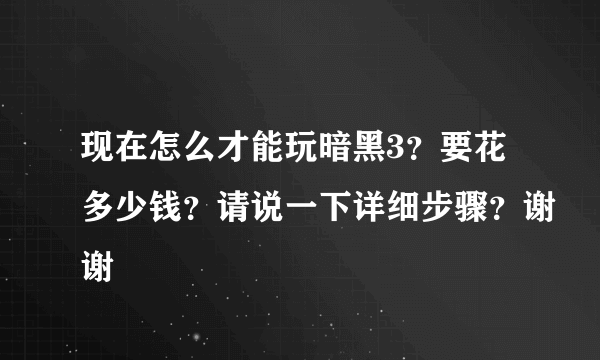 现在怎么才能玩暗黑3？要花多少钱？请说一下详细步骤？谢谢