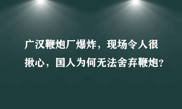 广汉鞭炮厂爆炸，现场令人很揪心，国人为何无法舍弃鞭炮？