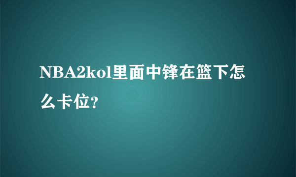 NBA2kol里面中锋在篮下怎么卡位？