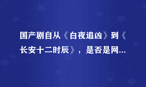 国产剧自从《白夜追凶》到《长安十二时辰》，是否是网络制作模式提高了国产剧的质量？