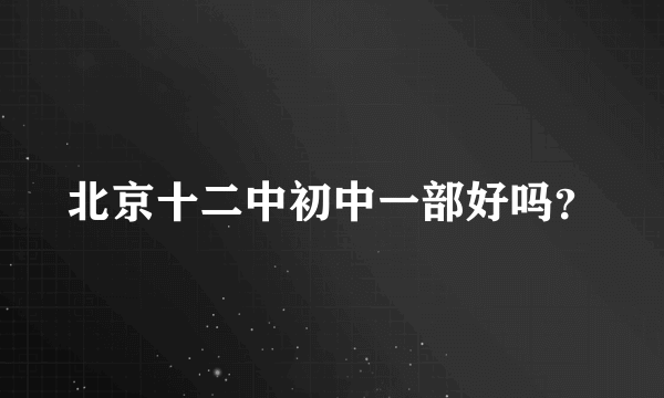 北京十二中初中一部好吗？