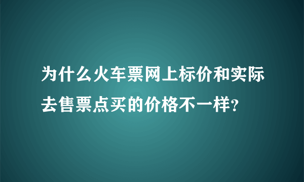 为什么火车票网上标价和实际去售票点买的价格不一样？