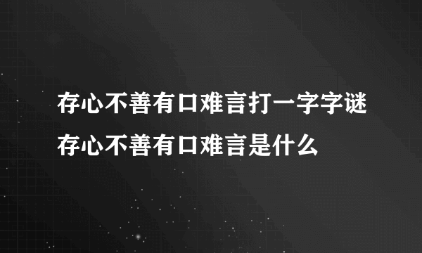 存心不善有口难言打一字字谜存心不善有口难言是什么