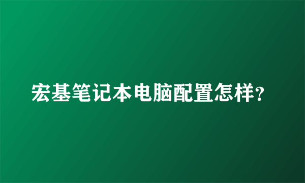 宏基笔记本电脑配置怎样？