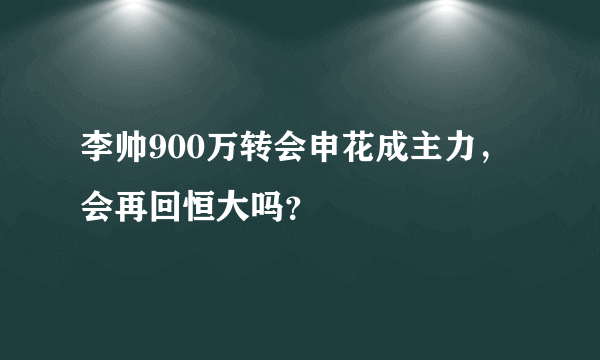 李帅900万转会申花成主力，会再回恒大吗？