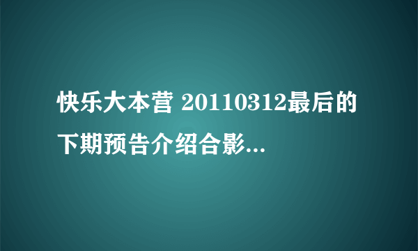 快乐大本营 20110312最后的下期预告介绍合影帝的背景插曲是什么歌曲？