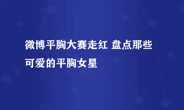 微博平胸大赛走红 盘点那些可爱的平胸女星