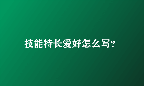 技能特长爱好怎么写？