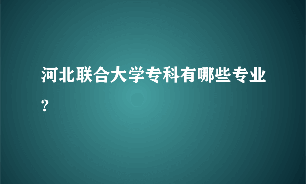 河北联合大学专科有哪些专业?