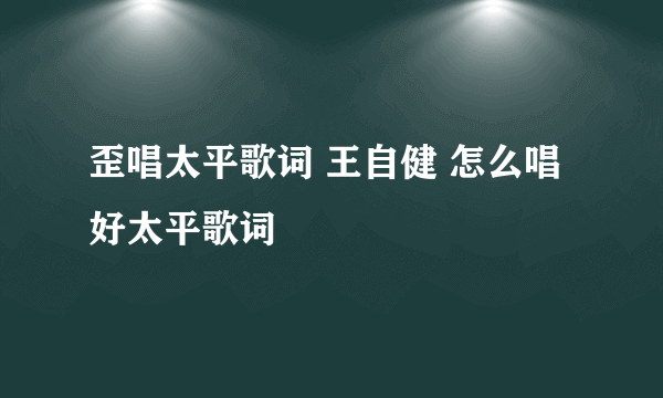 歪唱太平歌词 王自健 怎么唱好太平歌词